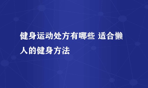 健身运动处方有哪些 适合懒人的健身方法