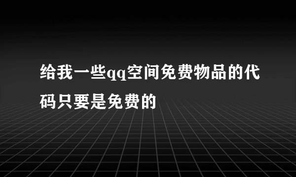 给我一些qq空间免费物品的代码只要是免费的