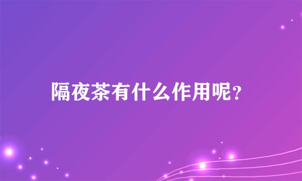 隔夜茶有什么作用呢？