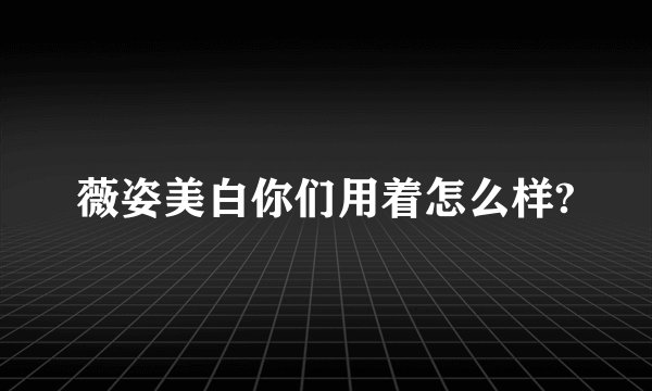 薇姿美白你们用着怎么样?