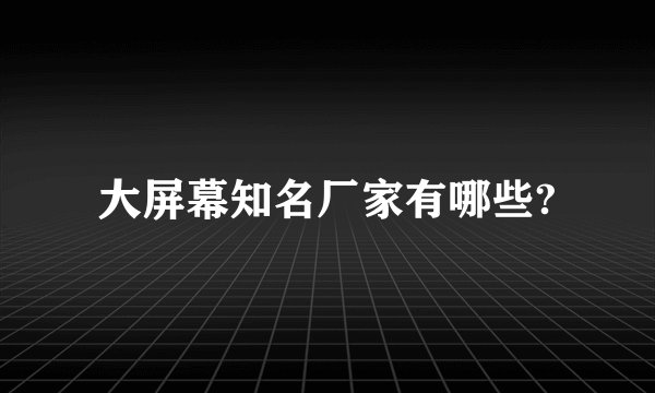 大屏幕知名厂家有哪些?