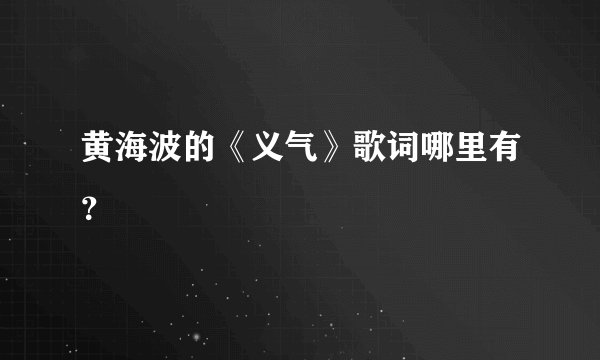 黄海波的《义气》歌词哪里有？