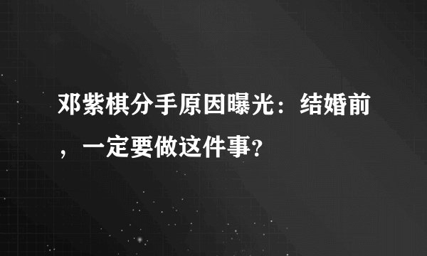 邓紫棋分手原因曝光：结婚前，一定要做这件事？