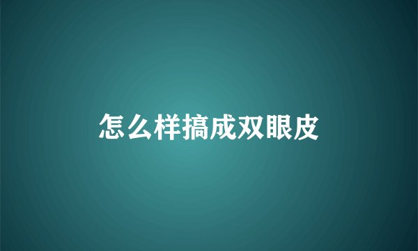 怎么样搞成双眼皮