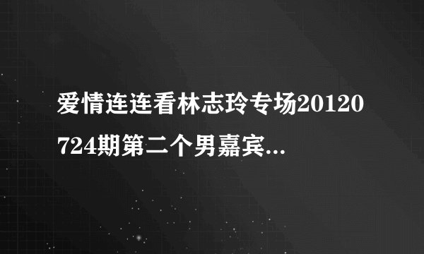 爱情连连看林志玲专场20120724期第二个男嘉宾成功牵手唱的歌曲叫什么名字？