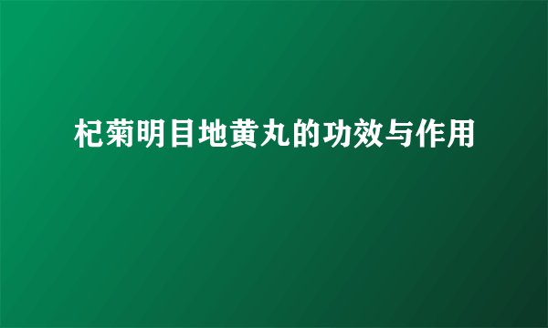 杞菊明目地黄丸的功效与作用