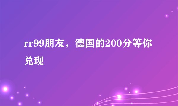 rr99朋友，德国的200分等你兑现