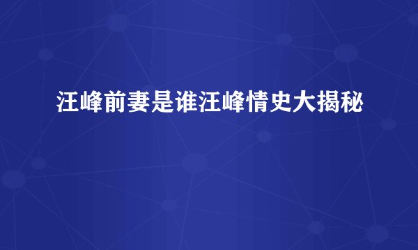 汪峰前妻是谁汪峰情史大揭秘