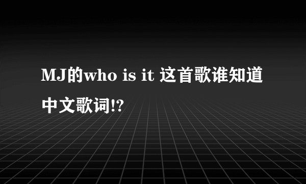 MJ的who is it 这首歌谁知道中文歌词!?
