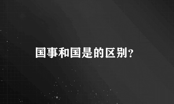 国事和国是的区别？