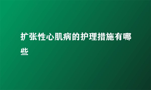 扩张性心肌病的护理措施有哪些