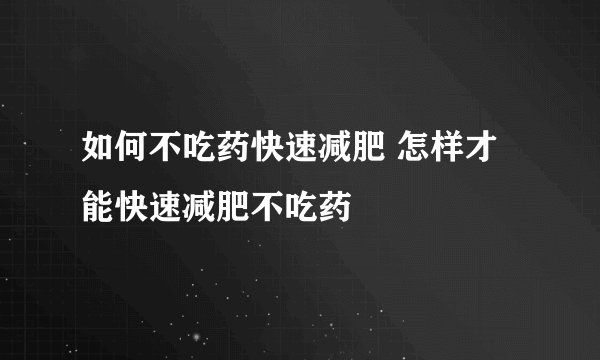如何不吃药快速减肥 怎样才能快速减肥不吃药