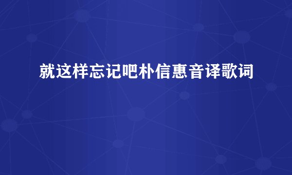 就这样忘记吧朴信惠音译歌词