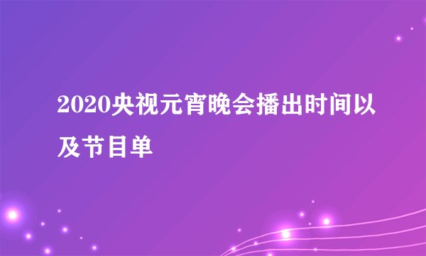2020央视元宵晚会播出时间以及节目单