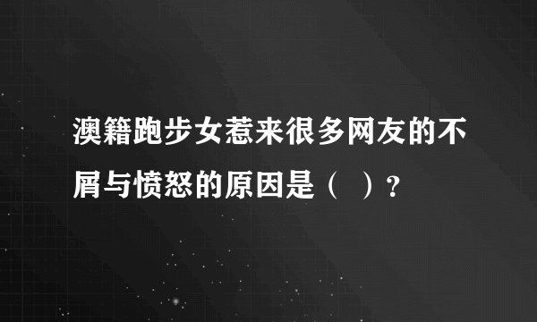 澳籍跑步女惹来很多网友的不屑与愤怒的原因是（ ）？
