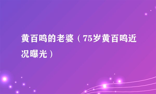 黄百鸣的老婆(75岁黄百鸣近况曝光)