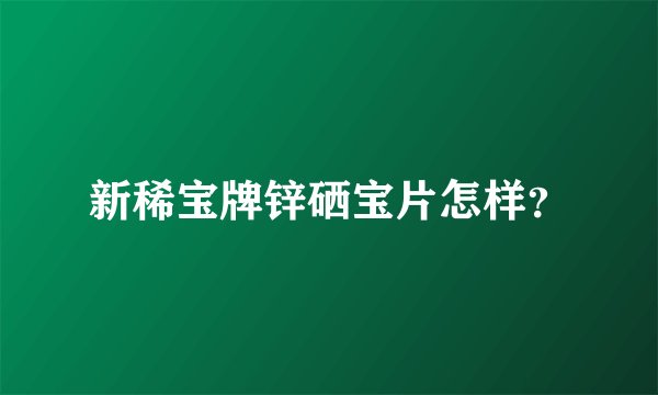 新稀宝牌锌硒宝片怎样？