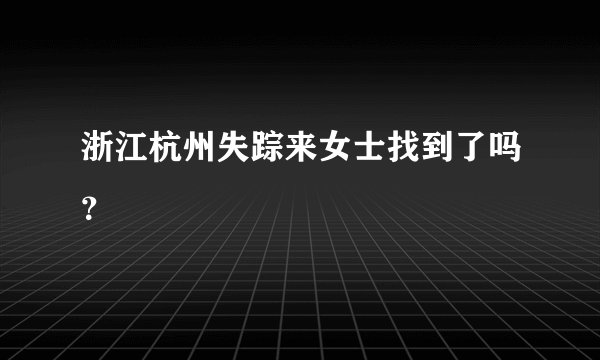 浙江杭州失踪来女士找到了吗？