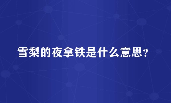 雪梨的夜拿铁是什么意思？