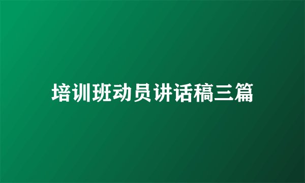培训班动员讲话稿三篇