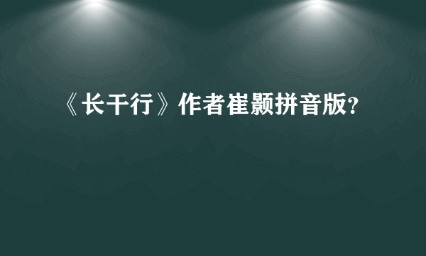 《长干行》作者崔颢拼音版？