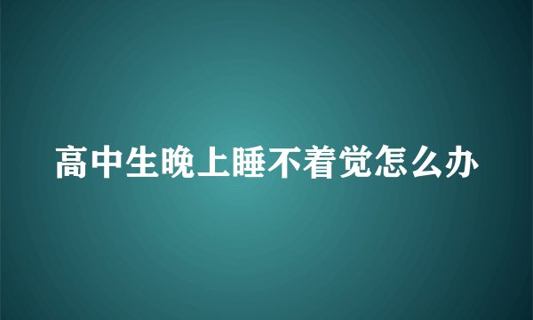 高中生晚上睡不着觉怎么办