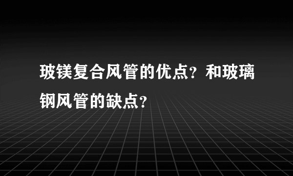 玻镁复合风管的优点？和玻璃钢风管的缺点？