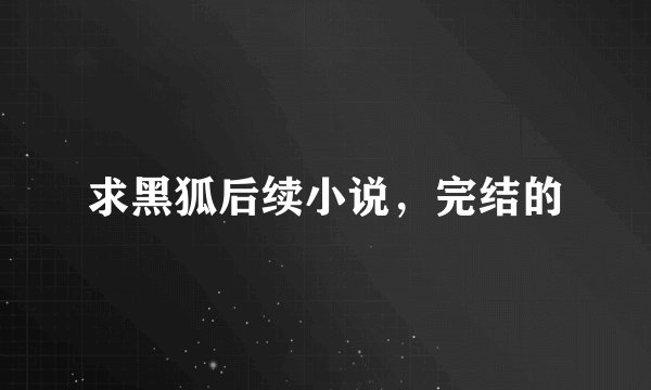 求黑狐后续小说，完结的