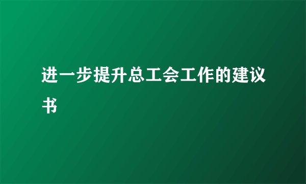 进一步提升总工会工作的建议书