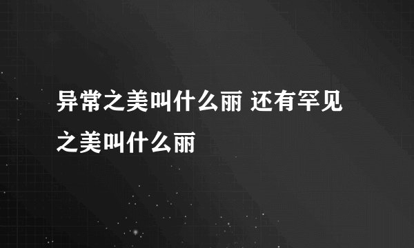 异常之美叫什么丽 还有罕见之美叫什么丽