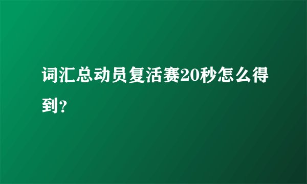词汇总动员复活赛20秒怎么得到?