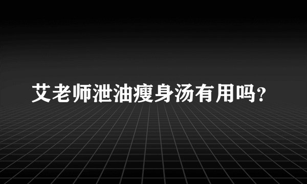艾老师泄油瘦身汤有用吗？