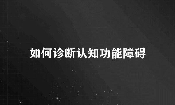 如何诊断认知功能障碍