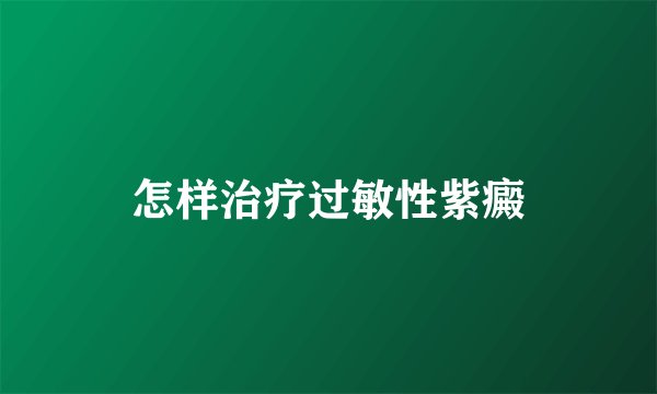 怎样治疗过敏性紫癜