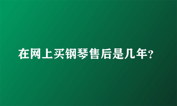 在网上买钢琴售后是几年？