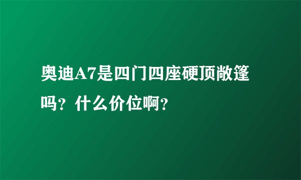 奥迪A7是四门四座硬顶敞篷吗？什么价位啊？