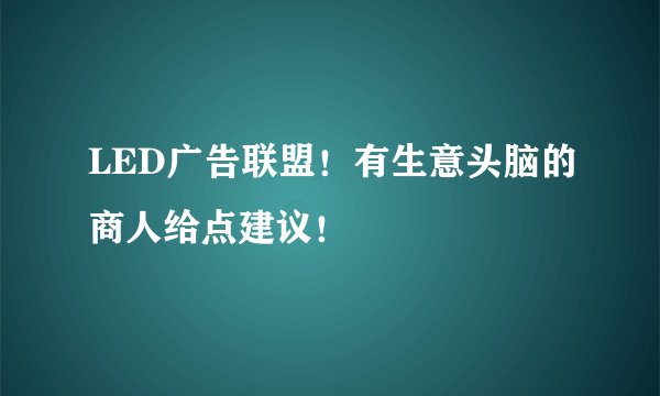 LED广告联盟！有生意头脑的商人给点建议！