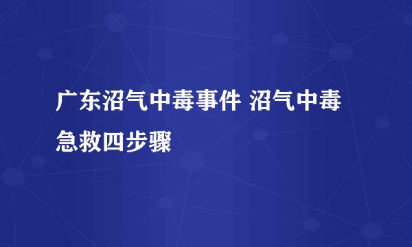 广东沼气中毒事件 沼气中毒急救四步骤
