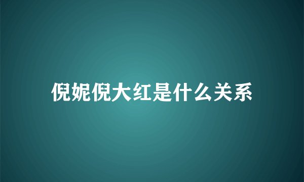 倪妮倪大红是什么关系