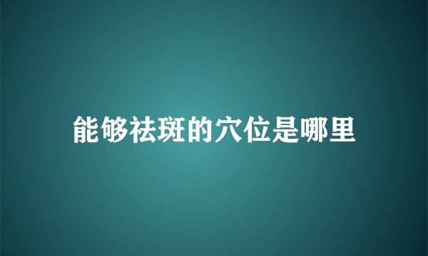 能够祛斑的穴位是哪里