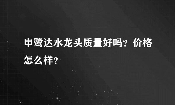 申鹭达水龙头质量好吗？价格怎么样？