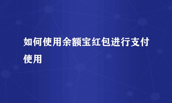 如何使用余额宝红包进行支付使用