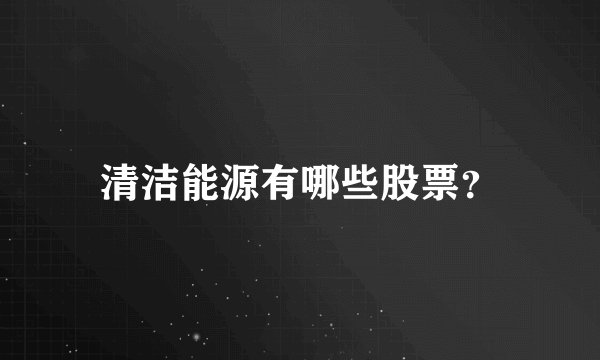 清洁能源有哪些股票？