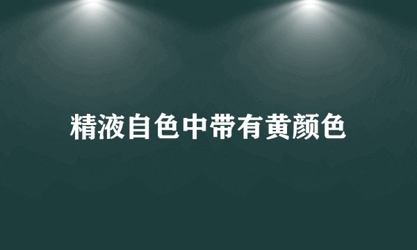 精液自色中带有黄颜色