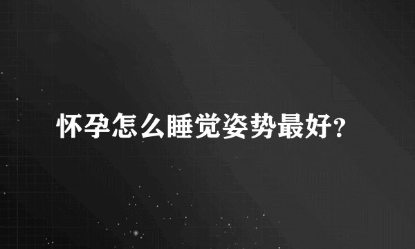 怀孕怎么睡觉姿势最好？