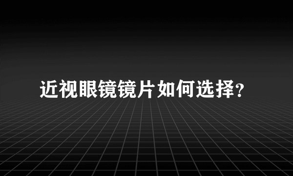 近视眼镜镜片如何选择？
