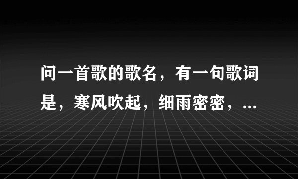 问一首歌的歌名，有一句歌词是，寒风吹起，细雨密密，风雨揭开我的记忆，谢谢