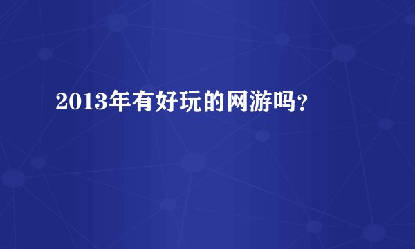 2013年有好玩的网游吗?