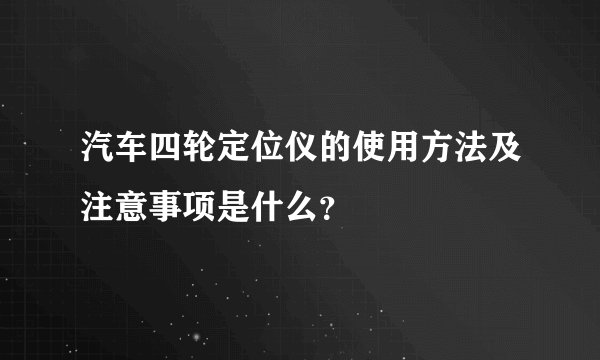 汽车四轮定位仪的使用方法及注意事项是什么?