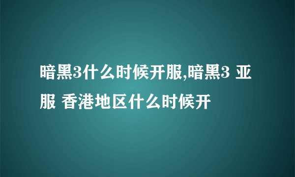暗黑3什么时候开服,暗黑3 亚服 香港地区什么时候开